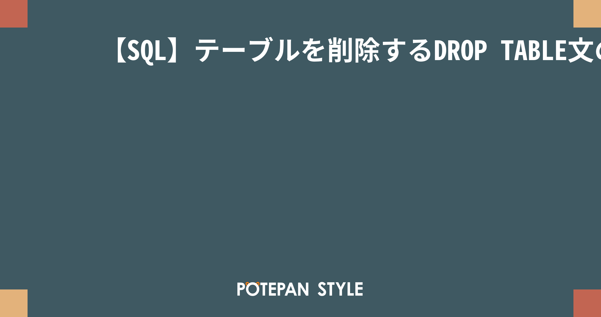 【SQL】テーブルを削除するDROP TABLE文の使い方をていねいに解説 ポテパンスタイル